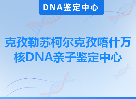 克孜勒苏柯尔克孜喀什万核DNA亲子鉴定中心