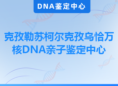 克孜勒苏柯尔克孜乌恰万核DNA亲子鉴定中心