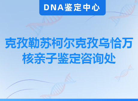 克孜勒苏柯尔克孜乌恰万核亲子鉴定咨询处