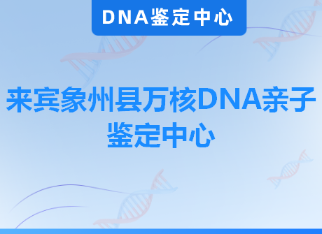 来宾象州县万核DNA亲子鉴定中心