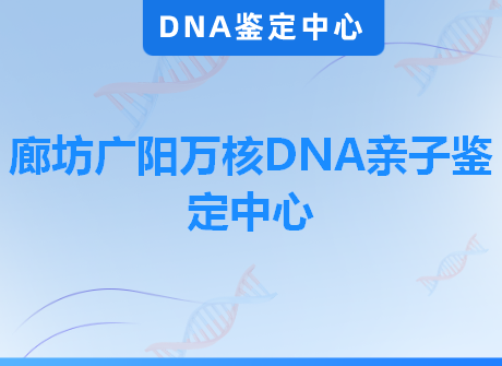 廊坊广阳万核DNA亲子鉴定中心