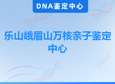 乐山峨眉山万核亲子鉴定中心