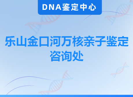 乐山金口河万核亲子鉴定咨询处