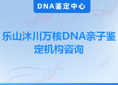 乐山沐川万核DNA亲子鉴定机构咨询
