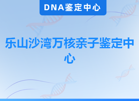 乐山沙湾万核亲子鉴定中心
