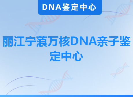 丽江宁蒗万核DNA亲子鉴定中心