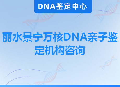 丽水景宁万核DNA亲子鉴定机构咨询