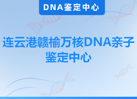 连云港赣榆万核DNA亲子鉴定中心