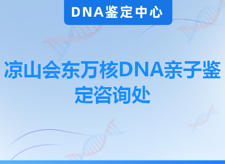 凉山会东万核DNA亲子鉴定咨询处