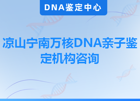 凉山宁南万核DNA亲子鉴定机构咨询