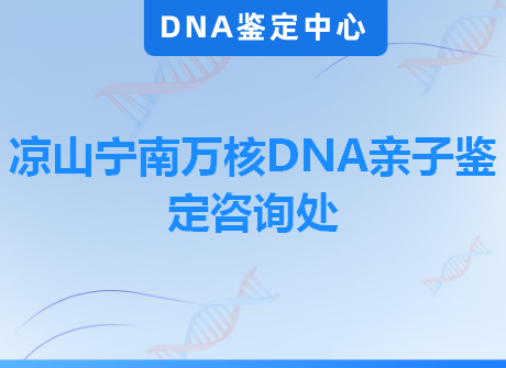 凉山宁南万核DNA亲子鉴定咨询处