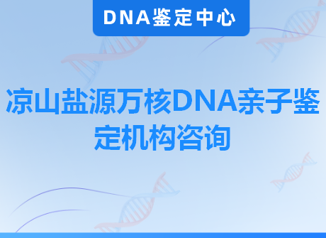 凉山盐源万核DNA亲子鉴定机构咨询