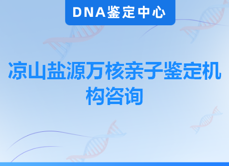 凉山盐源万核亲子鉴定机构咨询