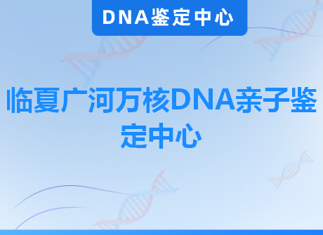 临夏广河万核DNA亲子鉴定中心
