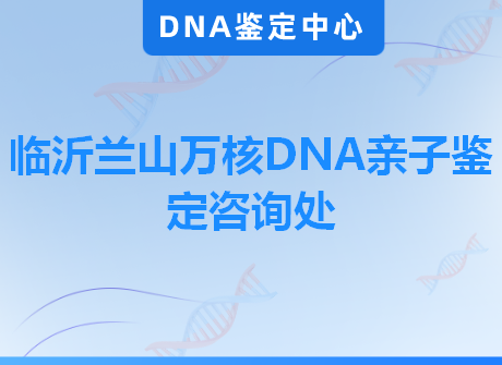 临沂兰山万核DNA亲子鉴定咨询处