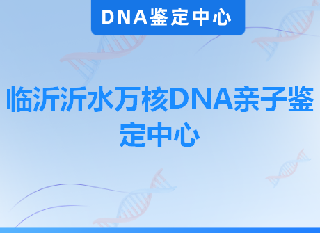 临沂沂水万核DNA亲子鉴定中心