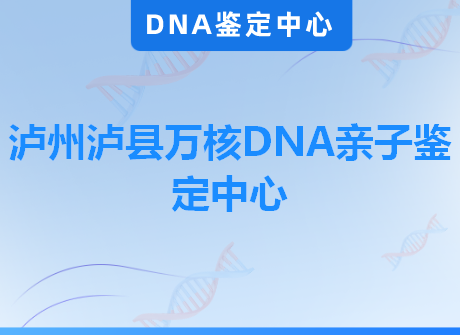泸州泸县万核DNA亲子鉴定中心