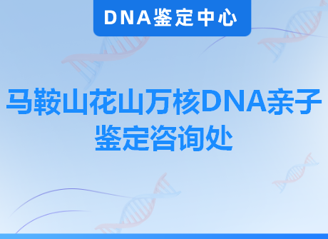 马鞍山花山万核DNA亲子鉴定咨询处