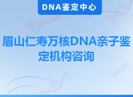 眉山仁寿万核DNA亲子鉴定机构咨询