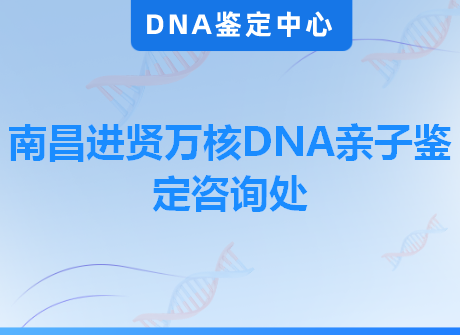 南昌进贤万核DNA亲子鉴定咨询处