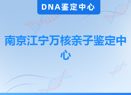 南京江宁万核亲子鉴定中心