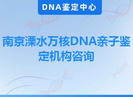 南京溧水万核DNA亲子鉴定机构咨询