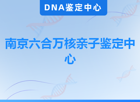 南京六合万核亲子鉴定中心