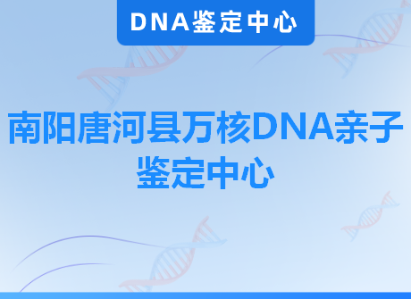 南阳唐河县万核DNA亲子鉴定中心