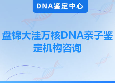 盘锦大洼万核DNA亲子鉴定机构咨询
