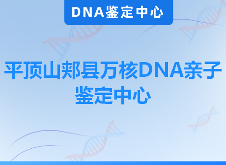 平顶山郏县万核DNA亲子鉴定中心