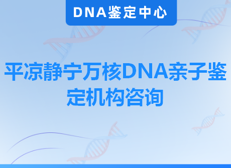 平凉静宁万核DNA亲子鉴定机构咨询