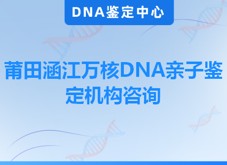 莆田涵江万核DNA亲子鉴定机构咨询