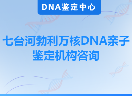 七台河勃利万核DNA亲子鉴定机构咨询