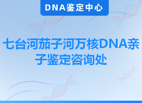 七台河茄子河万核DNA亲子鉴定咨询处