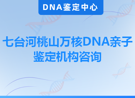 七台河桃山万核DNA亲子鉴定机构咨询