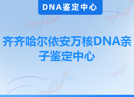 齐齐哈尔依安万核DNA亲子鉴定中心