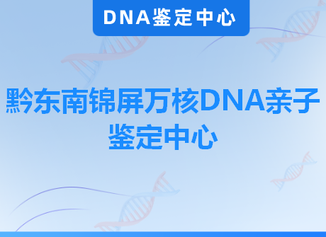 黔东南锦屏万核DNA亲子鉴定中心