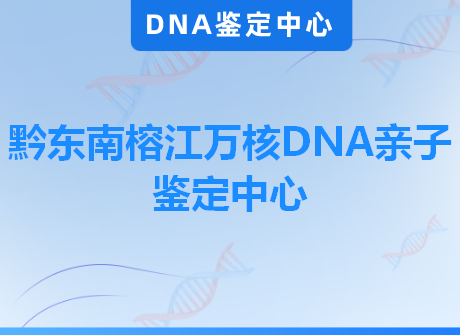 黔东南榕江万核DNA亲子鉴定中心