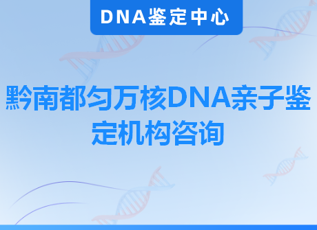 黔南都匀万核DNA亲子鉴定机构咨询