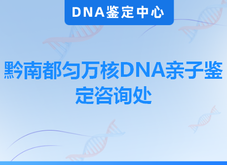 黔南都匀万核DNA亲子鉴定咨询处