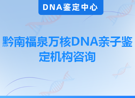 黔南福泉万核DNA亲子鉴定机构咨询