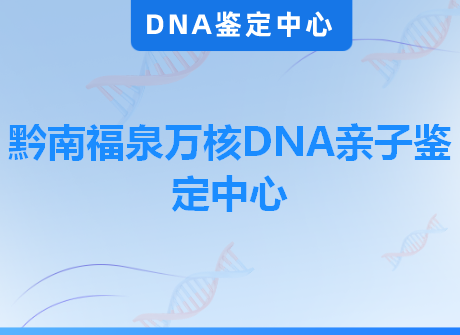 黔南福泉万核DNA亲子鉴定中心