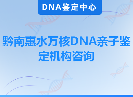 黔南惠水万核DNA亲子鉴定机构咨询