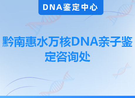 黔南惠水万核DNA亲子鉴定咨询处