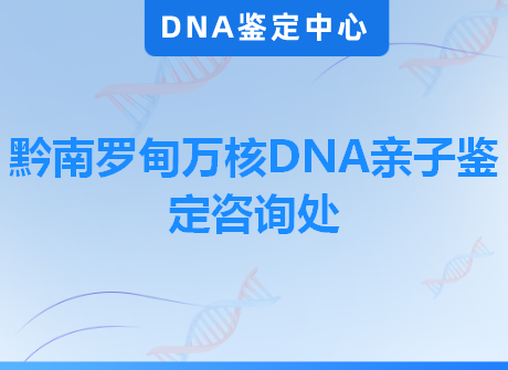 黔南罗甸万核DNA亲子鉴定咨询处
