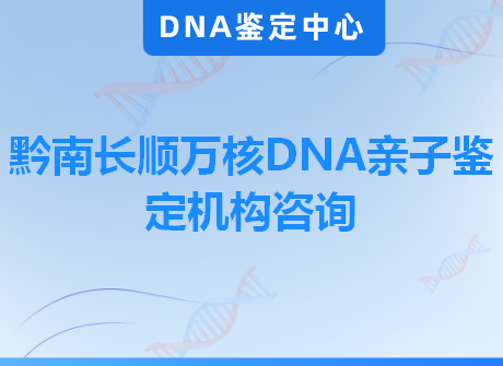 黔南长顺万核DNA亲子鉴定机构咨询