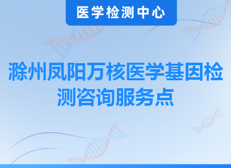 滁州凤阳万核医学基因检测咨询服务点