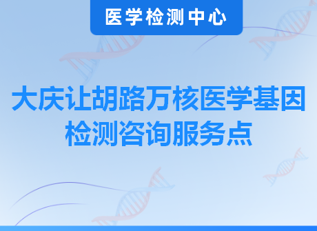 大庆让胡路万核医学基因检测咨询服务点