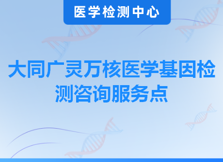 大同广灵万核医学基因检测咨询服务点