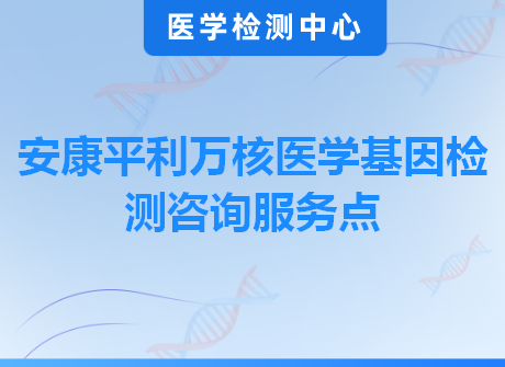 安康平利万核医学基因检测咨询服务点